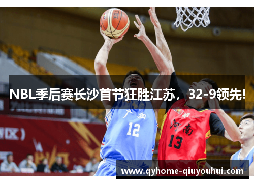 NBL季后赛长沙首节狂胜江苏,32-9领先! NBL季后赛长沙首节狂胜江苏,32-9领先!