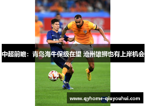 中超前瞻:青岛海牛保级在望 沧州雄狮也有上岸机会 中超前瞻:青岛海牛保级在望 沧州雄狮也有上岸机会