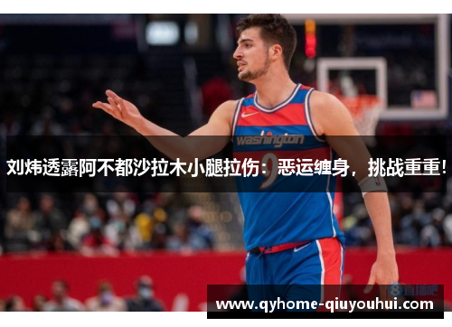 刘炜透露阿不都沙拉木小腿拉伤:恶运缠身,挑战重重! 刘炜透露阿不都沙拉木小腿拉伤:恶运缠身,挑战重重!