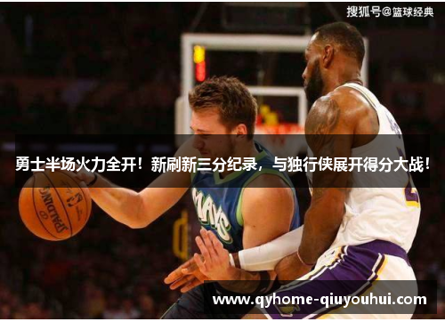 勇士半场火力全开!新刷新三分纪录,与独行侠展开得分大战! 勇士半场火力全开!新刷新三分纪录,与独行侠展开得分大战!
