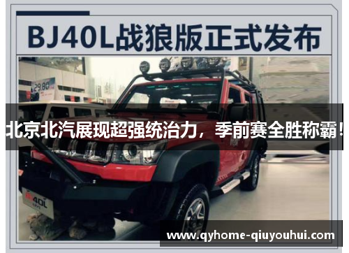 北京北汽展现超强统治力,季前赛全胜称霸! 北京北汽展现超强统治力,季前赛全胜称霸!