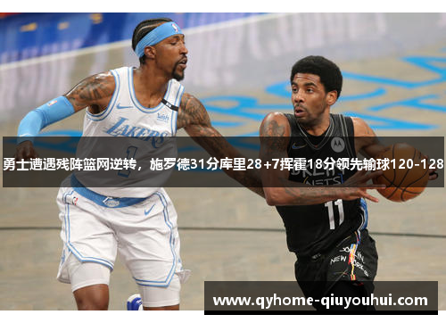 勇士遭遇残阵篮网逆转,施罗德31分库里28+7挥霍18分领先输球120-128 勇士遭遇残阵篮网逆转,施罗德31分库里28+7挥霍18分领先输球120-128