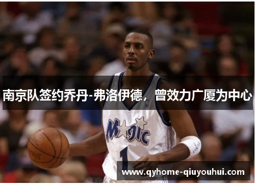 南京队签约乔丹-弗洛伊德，曾效力广厦为中心