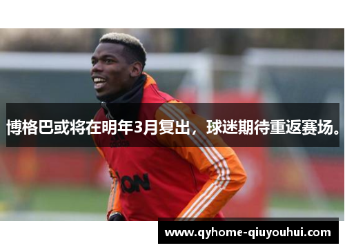 博格巴或将在明年3月复出，球迷期待重返赛场。