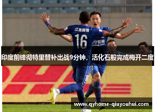 印度前锋彻特里替补出战9分钟，活化石般完成梅开二度