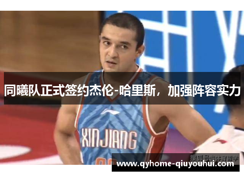 同曦队正式签约杰伦-哈里斯，加强阵容实力