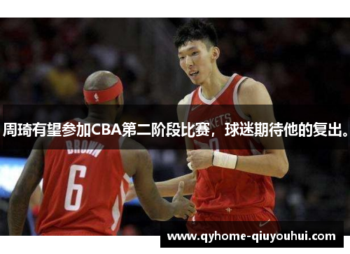 周琦有望参加CBA第二阶段比赛，球迷期待他的复出。