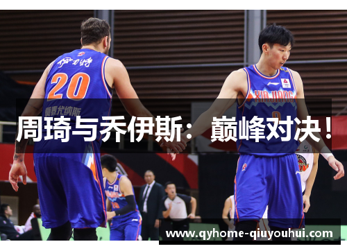 周琦与乔伊斯:巅峰对决! 周琦与乔伊斯:巅峰对决!