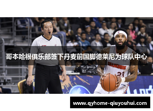 哥本哈根俱乐部签下丹麦前国脚德莱尼为球队中心 哥本哈根俱乐部签下丹麦前国脚德莱尼为球队中心