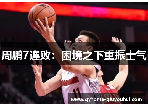 周鹏7连败：困境之下重振士气