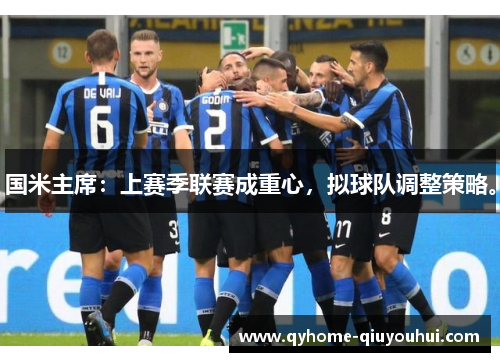 国米主席：上赛季联赛成重心，拟球队调整策略。