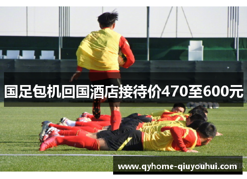 国足包机回国酒店接待价470至600元