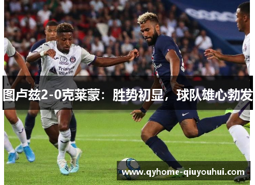 图卢兹2-0克莱蒙：胜势初显，球队雄心勃发