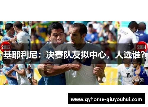 基耶利尼:决赛队友拟中心,人选谁? 基耶利尼:决赛队友拟中心,人选谁?