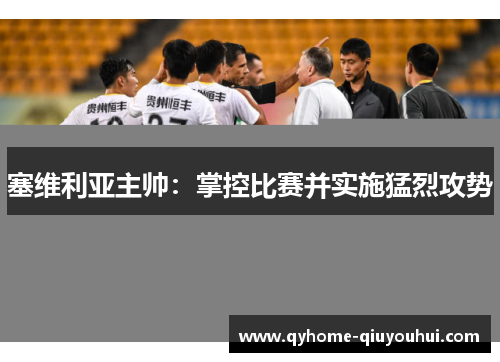 塞维利亚主帅：掌控比赛并实施猛烈攻势