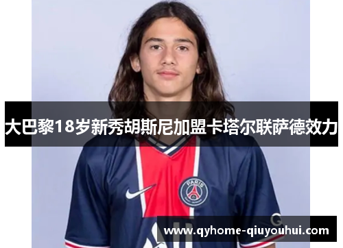 大巴黎18岁新秀胡斯尼加盟卡塔尔联萨德效力 大巴黎18岁新秀胡斯尼加盟卡塔尔联萨德效力