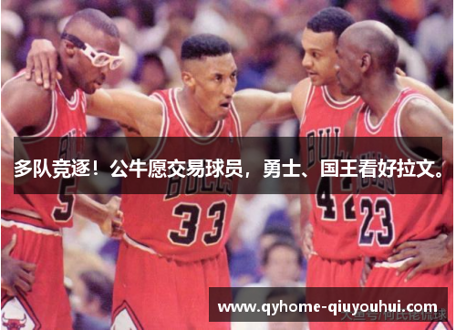 多队竞逐！公牛愿交易球员，勇士、国王看好拉文。