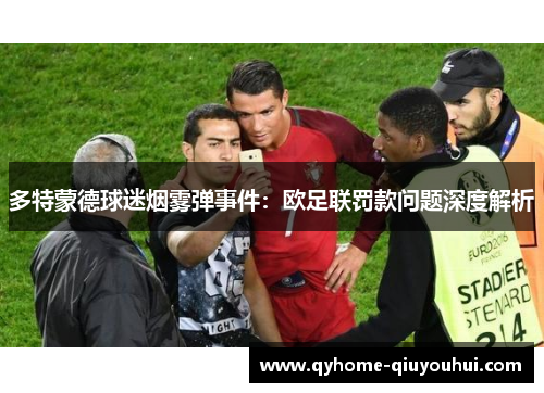 多特蒙德球迷烟雾弹事件：欧足联罚款问题深度解析