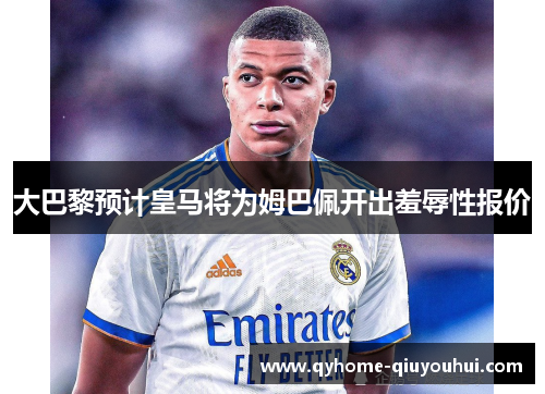 大巴黎预计皇马将为姆巴佩开出羞辱性报价