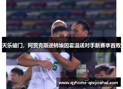 天乐破门，阿贾克斯逆转埃因霍温送对手新赛季首败