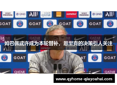 姆巴佩或许成为本轮替补，恩里克的决策引人关注