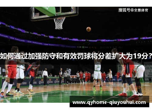 如何通过加强防守和有效罚球将分差扩大为19分？