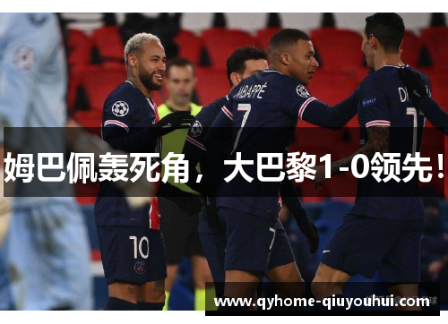 姆巴佩轰死角,大巴黎1-0领先! 姆巴佩轰死角,大巴黎1-0领先!