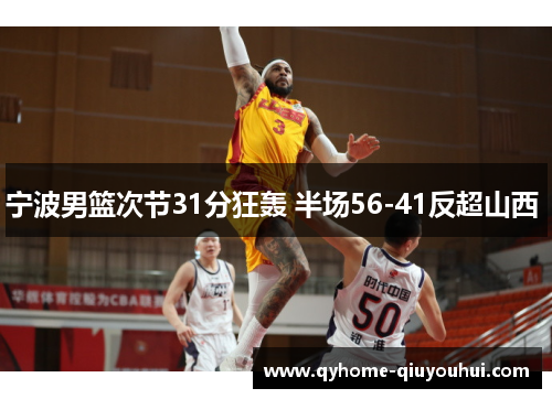 宁波男篮次节31分狂轰 半场56-41反超山西 宁波男篮次节31分狂轰 半场56-41反超山西