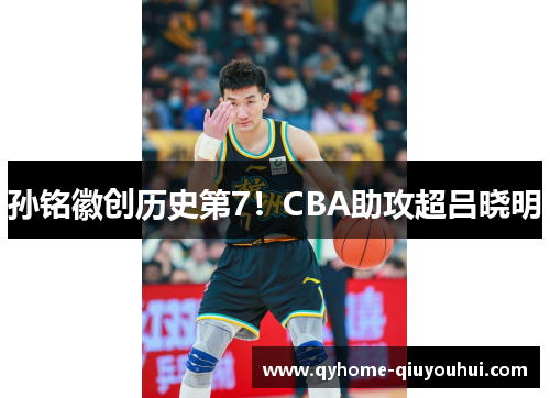 孙铭徽创历史第7！CBA助攻超吕晓明