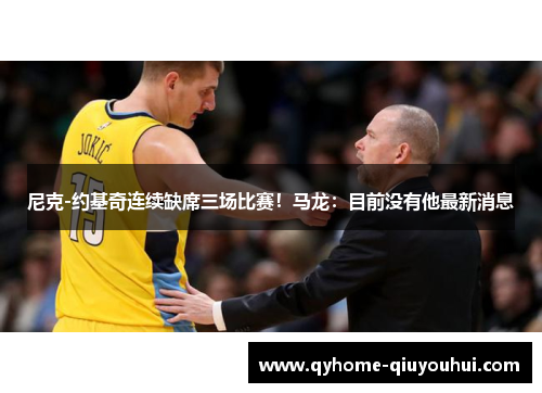 尼克-约基奇连续缺席三场比赛!马龙:目前没有他最新消息 尼克-约基奇连续缺席三场比赛!马龙:目前没有他最新消息