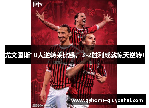 尤文图斯10人逆转莱比锡，3-2胜利成就惊天逆转！