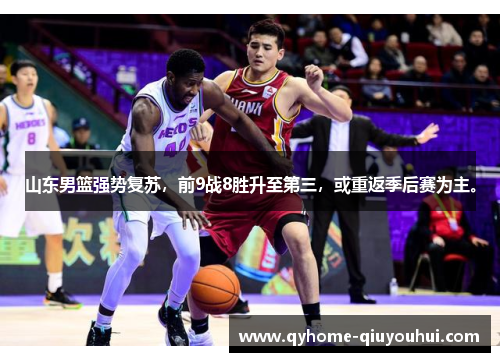 山东男篮强势复苏，前9战8胜升至第三，或重返季后赛为主。