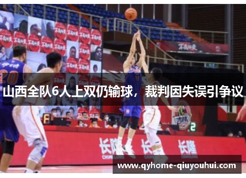 山西全队6人上双仍输球，裁判因失误引争议
