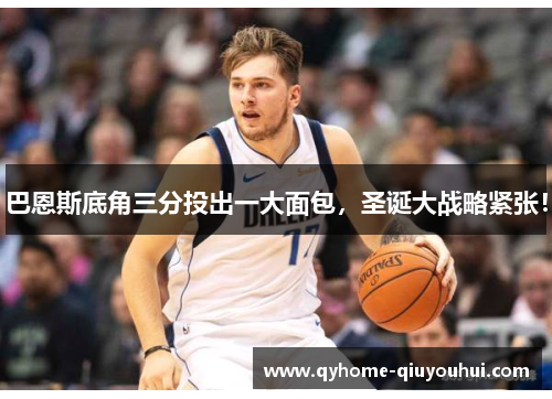 巴恩斯底角三分投出一大面包，圣诞大战略紧张！