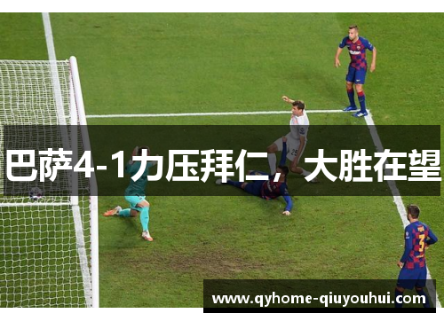 巴萨4-1力压拜仁,大胜在望 巴萨4-1力压拜仁,大胜在望