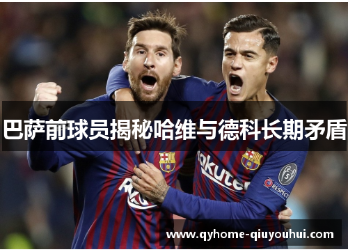 巴萨前球员揭秘哈维与德科长期矛盾