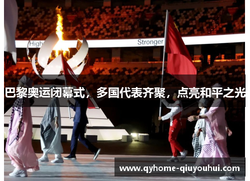 巴黎奥运闭幕式，多国代表齐聚，点亮和平之光