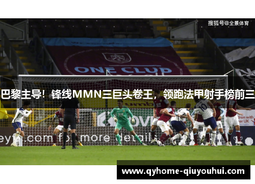 巴黎主导！锋线MMN三巨头卷王，领跑法甲射手榜前三