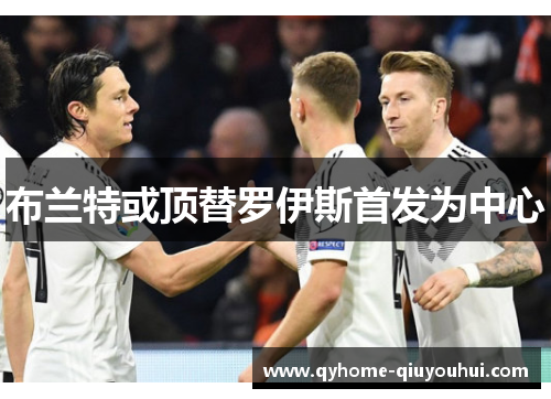 布兰特或顶替罗伊斯首发为中心