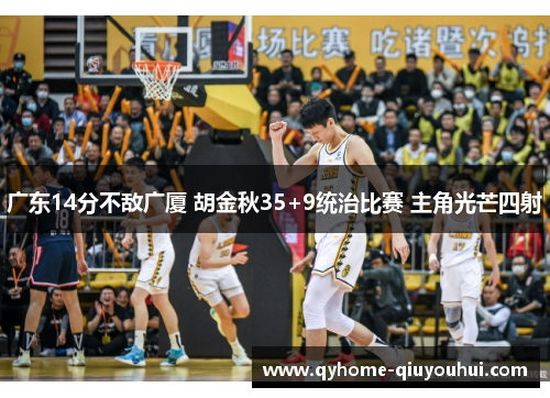 广东14分不敌广厦 胡金秋35+9统治比赛 主角光芒四射 广东14分不敌广厦 胡金秋35+9统治比赛 主角光芒四射