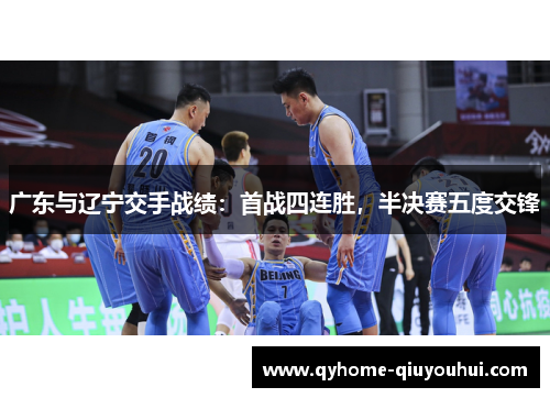 广东与辽宁交手战绩:首战四连胜,半决赛五度交锋 广东与辽宁交手战绩:首战四连胜,半决赛五度交锋