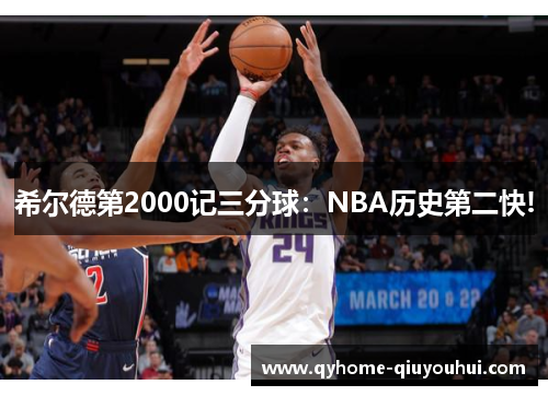 希尔德第2000记三分球:NBA历史第二快! 希尔德第2000记三分球:NBA历史第二快!