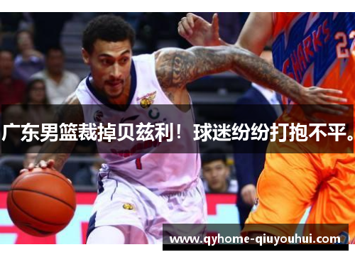 广东男篮裁掉贝兹利！球迷纷纷打抱不平。