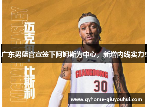 广东男篮官宣签下阿姆斯为中心，新增内线实力！