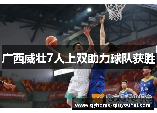 广西威壮7人上双助力球队获胜 广西威壮7人上双助力球队获胜