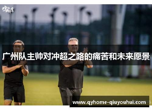 广州队主帅对冲超之路的痛苦和未来愿景