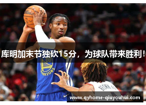 库明加末节独砍15分,为球队带来胜利! 库明加末节独砍15分,为球队带来胜利!