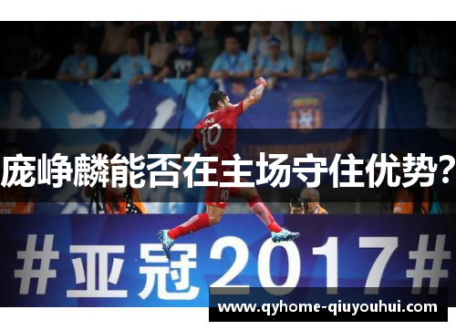 庞峥麟能否在主场守住优势? 庞峥麟能否在主场守住优势?