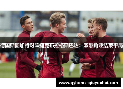 德国斯图加特对阵捷克布拉格斯巴达:激烈角逐结束平局 德国斯图加特对阵捷克布拉格斯巴达:激烈角逐结束平局