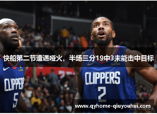 快船第二节遭遇哑火,半场三分19中3未能击中目标 快船第二节遭遇哑火,半场三分19中3未能击中目标